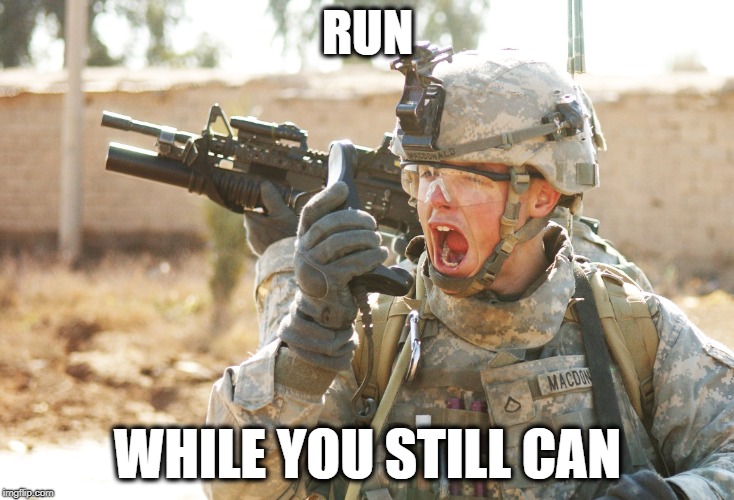 US Army Soldier yelling radio iraq war | RUN WHILE YOU STILL CAN | image tagged in us army soldier yelling radio iraq war | made w/ Imgflip meme maker