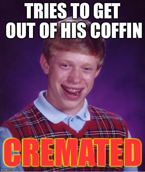 Bad Luck Brian Meme | TRIES TO GET OUT OF HIS COFFIN CREMATED | image tagged in memes,bad luck brian | made w/ Imgflip meme maker