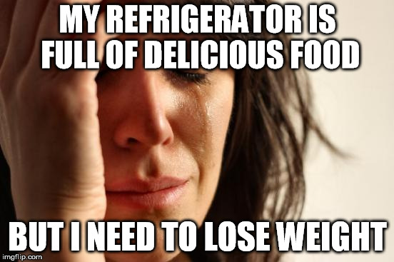 First World Problems Meme | MY REFRIGERATOR IS FULL OF DELICIOUS FOOD; BUT I NEED TO LOSE WEIGHT | image tagged in memes,first world problems,AdviceAnimals | made w/ Imgflip meme maker