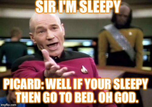 Sooooooooo sleepy man. "Why?" | SIR I'M SLEEPY; PICARD: WELL IF YOUR SLEEPY THEN GO TO BED. OH GOD. | image tagged in memes,picard wtf,sleepy | made w/ Imgflip meme maker