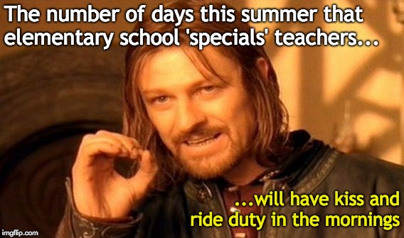 #teachersummers | The number of days this summer that elementary school 'specials' teachers... ...will have kiss and ride duty in the mornings | image tagged in memes,one does not simply | made w/ Imgflip meme maker