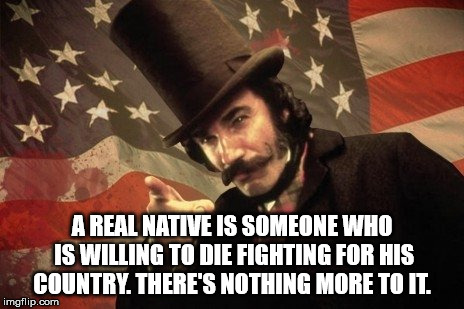 RealNative | A REAL NATIVE IS SOMEONE WHO IS WILLING TO DIE FIGHTING FOR HIS COUNTRY. THERE'S NOTHING MORE TO IT. | image tagged in real native,gangs of new york,bill the butcher | made w/ Imgflip meme maker