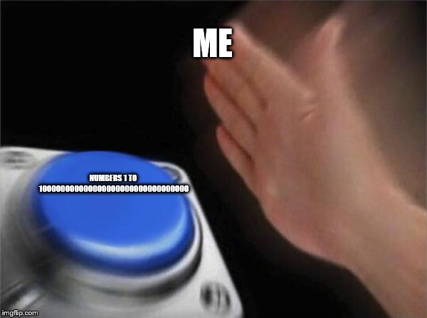Blank Nut Button Meme | ME; NUMBERS 1 TO 100000000000000000000000000000000 | image tagged in memes,blank nut button | made w/ Imgflip meme maker