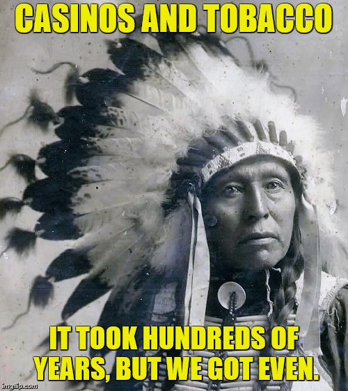 CASINOS AND TOBACCO IT TOOK HUNDREDS OF YEARS, BUT WE GOT EVEN. | made w/ Imgflip meme maker