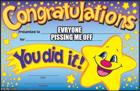 Happy Star Congratulations Meme | EVRYONE; PISSING ME OFF | image tagged in memes,happy star congratulations | made w/ Imgflip meme maker