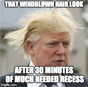 THAT WINDBLOWN HAIR LOOK; AFTER 30 MINUTES OF MUCH NEEDED RECESS | made w/ Imgflip meme maker