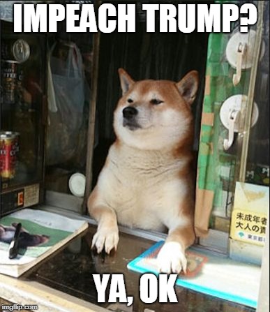 Sarcastic cigarette dog | IMPEACH TRUMP? YA, OK | image tagged in cigarette dog | made w/ Imgflip meme maker