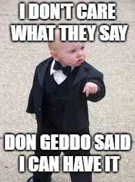 mafia baby | I DON'T CARE WHAT THEY SAY; DON GEDDO SAID I CAN HAVE IT | image tagged in mafia baby | made w/ Imgflip meme maker