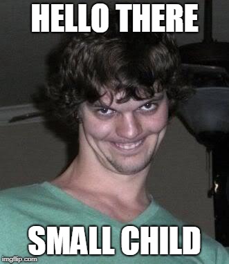Creepy guy  | HELLO THERE; SMALL CHILD | image tagged in creepy guy | made w/ Imgflip meme maker