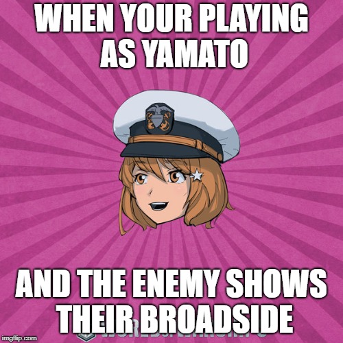 World of Warships - Monaghan | WHEN YOUR PLAYING AS YAMATO; AND THE ENEMY SHOWS THEIR BROADSIDE | image tagged in world of warships - monaghan | made w/ Imgflip meme maker