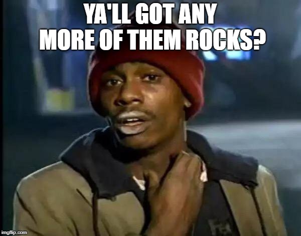 Y'all Got Any More Of That Meme | YA'LL GOT ANY MORE OF THEM ROCKS? | image tagged in memes,y'all got any more of that | made w/ Imgflip meme maker