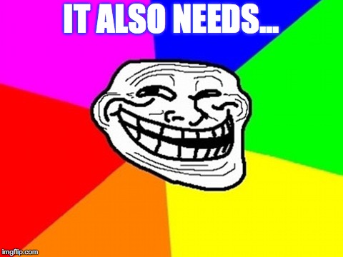 Troll Face Colored Meme | IT ALSO NEEDS... | image tagged in memes,troll face colored | made w/ Imgflip meme maker