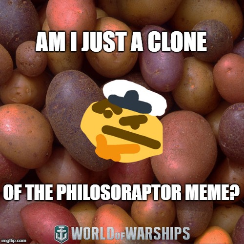 World of Warships - Potato Thoughts | AM I JUST A CLONE; OF THE PHILOSORAPTOR MEME? | image tagged in world of warships - potato thoughts | made w/ Imgflip meme maker