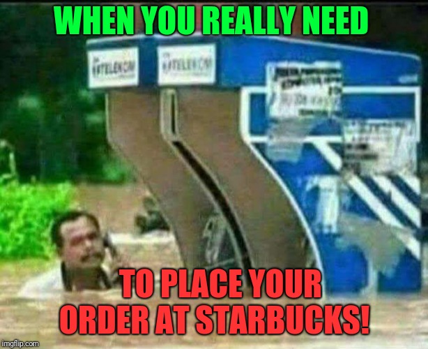 WHEN YOU REALLY NEED; TO PLACE YOUR ORDER AT STARBUCKS! | image tagged in when you really need to | made w/ Imgflip meme maker