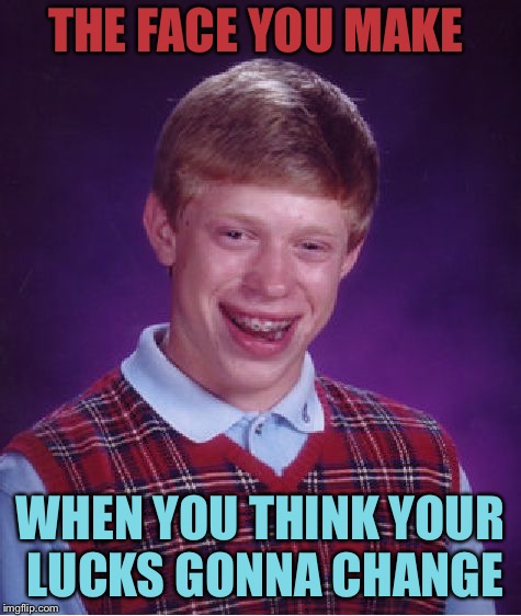 Bad Luck Brian Meme | THE FACE YOU MAKE WHEN YOU THINK YOUR LUCKS GONNA CHANGE | image tagged in memes,bad luck brian | made w/ Imgflip meme maker