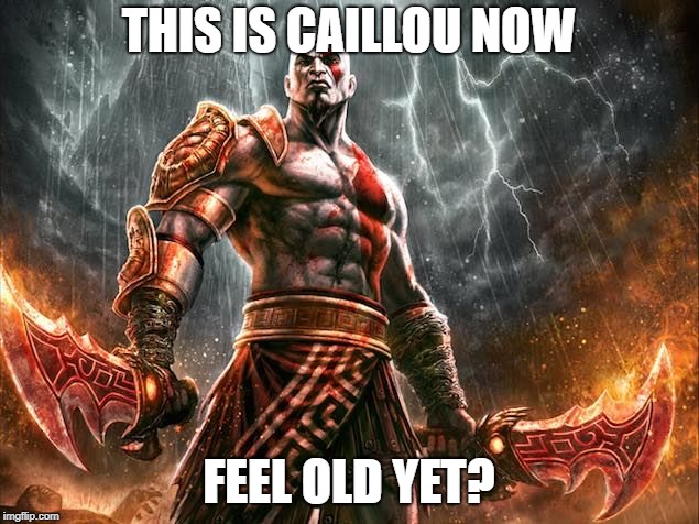 Don't #$*! With Caillou Now! | THIS IS CAILLOU NOW; FEEL OLD YET? | image tagged in memes,caillou,god of war,video games,videogames,video game | made w/ Imgflip meme maker