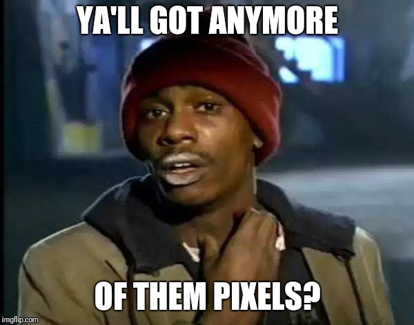 Y'all Got Any More Of That Meme | YA'LL GOT ANYMORE; OF THEM PIXELS? | image tagged in memes,y'all got any more of that | made w/ Imgflip meme maker