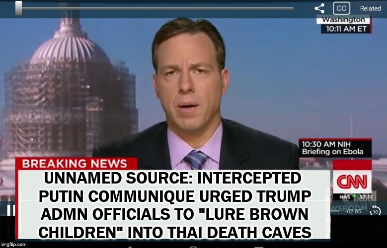 CNN Crazy News Network | UNNAMED SOURCE: INTERCEPTED PUTIN COMMUNIQUE URGED TRUMP ADMN OFFICIALS TO "LURE BROWN CHILDREN" INTO THAI DEATH CAVES | image tagged in cnn crazy news network | made w/ Imgflip meme maker