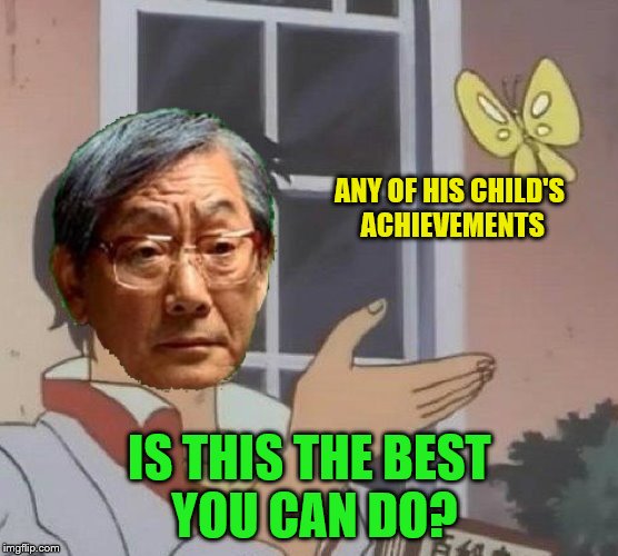 He raised you better | ANY OF HIS CHILD'S ACHIEVEMENTS; IS THIS THE BEST YOU CAN DO? | image tagged in is this a pigeon,high expectations asian father,memes,achievement | made w/ Imgflip meme maker
