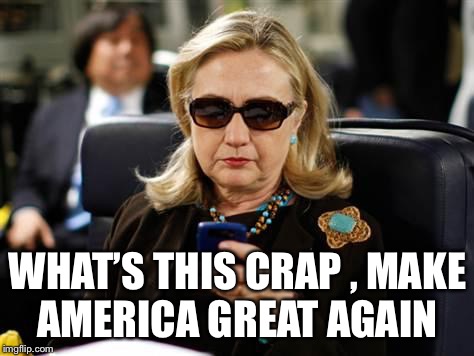 Hillary Clinton Cellphone Meme | WHAT’S THIS CRAP , MAKE AMERICA GREAT AGAIN | image tagged in memes,hillary clinton cellphone | made w/ Imgflip meme maker