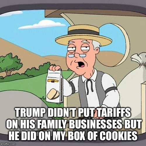 Pepperidge Farm Remembers | TRUMP DIDN’T PUT TARIFFS ON HIS FAMILY BUSINESSES BUT HE DID ON MY BOX OF COOKIES | image tagged in memes,pepperidge farm remembers | made w/ Imgflip meme maker