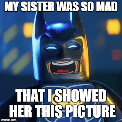 Laughing Batman | MY SISTER WAS SO MAD THAT I SHOWED HER THIS PICTURE | image tagged in laughing batman | made w/ Imgflip meme maker