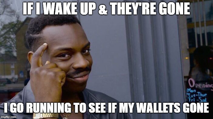 Roll Safe Think About It Meme | IF I WAKE UP & THEY'RE GONE I GO RUNNING TO SEE IF MY WALLETS GONE | image tagged in memes,roll safe think about it | made w/ Imgflip meme maker
