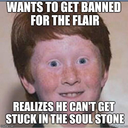 Overconfident Ginger | WANTS TO GET BANNED FOR THE FLAIR; REALIZES HE CAN'T GET STUCK IN THE SOUL STONE | image tagged in overconfident ginger | made w/ Imgflip meme maker