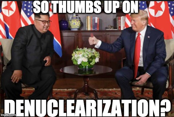 SO THUMBS UP ON; DENUCLEARIZATION? | image tagged in memes | made w/ Imgflip meme maker