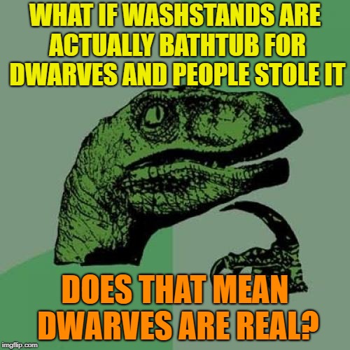 Philosoraptor | WHAT IF WASHSTANDS ARE ACTUALLY BATHTUB FOR DWARVES AND PEOPLE STOLE IT; DOES THAT MEAN DWARVES ARE REAL? | image tagged in memes,philosoraptor,7 dwarfs | made w/ Imgflip meme maker