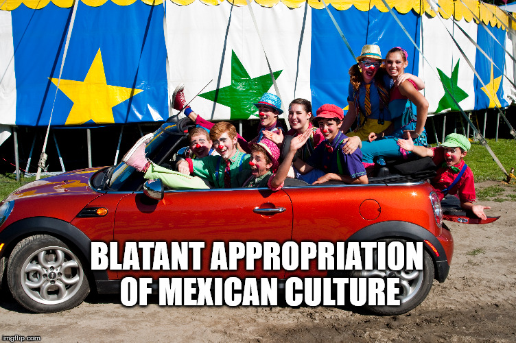 Mexican Clown Car | BLATANT APPROPRIATION OF MEXICAN CULTURE | image tagged in cultural appropriation,mexicans | made w/ Imgflip meme maker