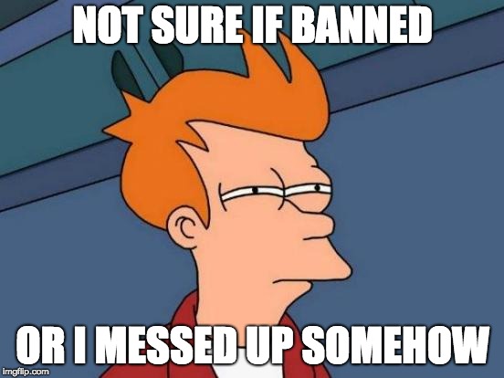 Futurama Fry Meme | NOT SURE IF BANNED; OR I MESSED UP SOMEHOW | image tagged in memes,futurama fry | made w/ Imgflip meme maker