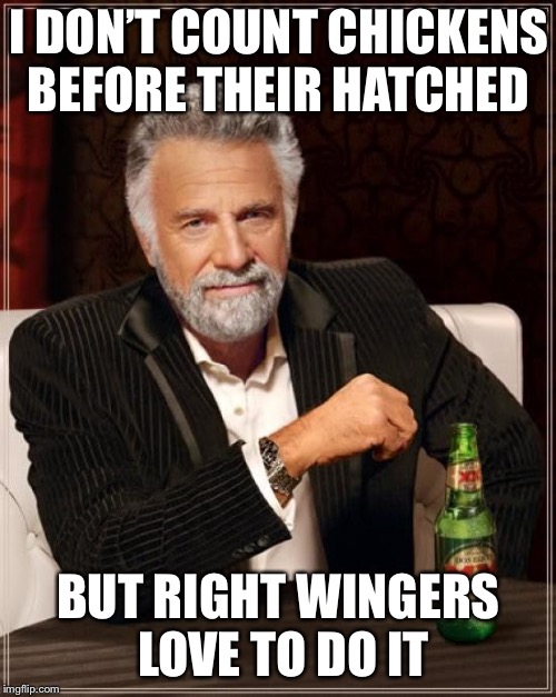 The Most Interesting Man In The World Meme | I DON’T COUNT CHICKENS BEFORE THEIR HATCHED BUT RIGHT WINGERS LOVE TO DO IT | image tagged in memes,the most interesting man in the world | made w/ Imgflip meme maker