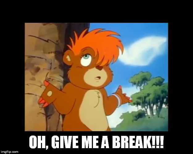 Oh, give me a BREAK!!! | OH, GIVE ME A BREAK!!! | image tagged in kissyfur donna episode_02 the_birds_and_the_bears | made w/ Imgflip meme maker