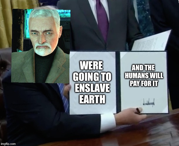 Wallace Breen Bill Signing | WERE GOING TO ENSLAVE EARTH; AND THE HUMANS WILL PAY FOR IT | image tagged in memes,trump bill signing,half life | made w/ Imgflip meme maker