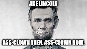 ABE LINCOLN ASS-CLOWN THEN. ASS-CLOWN NOW. | made w/ Imgflip meme maker