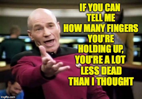 Picard Wtf Meme | IF YOU CAN TELL ME HOW MANY FINGERS YOU'RE HOLDING UP, YOU'RE A LOT LESS DEAD THAN I THOUGHT | image tagged in memes,picard wtf | made w/ Imgflip meme maker