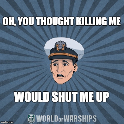 World of Warships - Ens. Tate R. Smith (Spooped) | OH, YOU THOUGHT KILLING ME; WOULD SHUT ME UP | image tagged in world of warships - ens tate r smith spooped | made w/ Imgflip meme maker