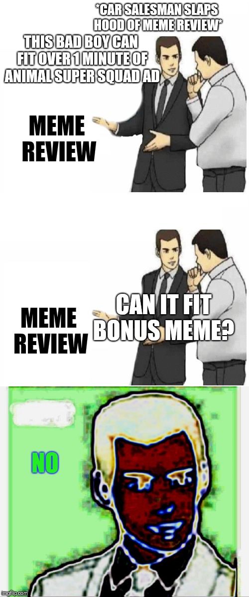*CAR SALESMAN SLAPS HOOD OF MEME REVIEW*; THIS BAD BOY CAN FIT OVER 1 MINUTE OF ANIMAL SUPER SQUAD AD; MEME REVIEW; MEME REVIEW; CAN IT FIT BONUS MEME? NO | image tagged in memes,pewdiepie | made w/ Imgflip meme maker