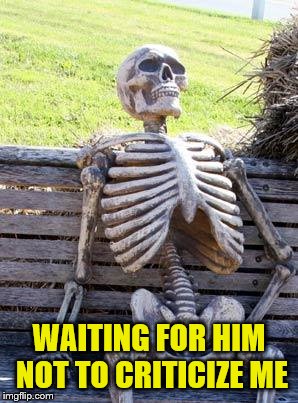 Waiting Skeleton Meme | WAITING FOR HIM NOT TO CRITICIZE ME | image tagged in memes,waiting skeleton | made w/ Imgflip meme maker
