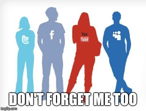 Social Media | DON'T FORGET ME TOO | image tagged in social media | made w/ Imgflip meme maker