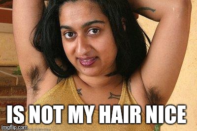 hairy indian | IS NOT MY HAIR NICE | image tagged in hairy indian | made w/ Imgflip meme maker