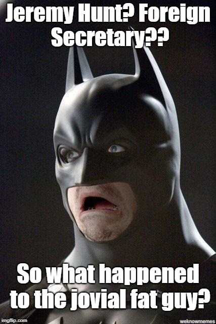 Batman Horrified | Jeremy Hunt? Foreign Secretary?? So what happened to the jovial fat guy? | image tagged in batman horrified | made w/ Imgflip meme maker