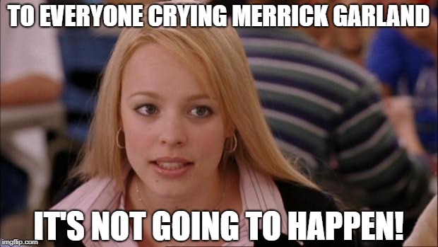 Its Not Going To Happen Meme | TO EVERYONE CRYING MERRICK GARLAND; IT'S NOT GOING TO HAPPEN! | image tagged in memes,its not going to happen | made w/ Imgflip meme maker
