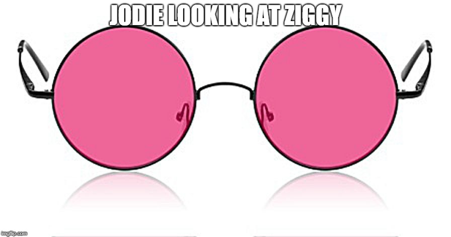 Rose Colored Glasses | JODIE LOOKING AT ZIGGY | image tagged in rose colored glasses | made w/ Imgflip meme maker