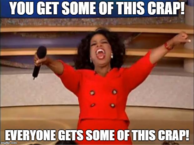 Oprah You Get A | YOU GET SOME OF THIS CRAP! EVERYONE GETS SOME OF THIS CRAP! | image tagged in memes,oprah you get a | made w/ Imgflip meme maker
