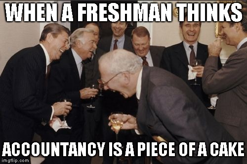 Laughing Men In Suits | WHEN A FRESHMAN THINKS; ACCOUNTANCY IS A PIECE OF A CAKE | image tagged in memes,laughing men in suits | made w/ Imgflip meme maker