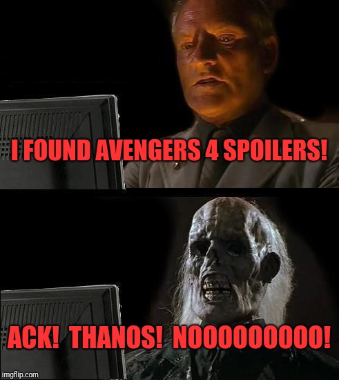 I'll Just Wait Here | I FOUND AVENGERS 4 SPOILERS! ACK!  THANOS!  NOOOOOOOOO! | image tagged in memes,ill just wait here | made w/ Imgflip meme maker