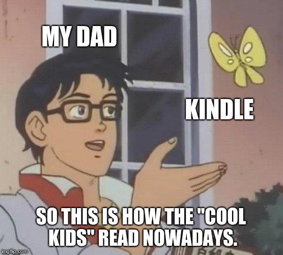 My Dad Has Problems | MY DAD; KINDLE; SO THIS IS HOW THE "COOL KIDS" READ NOWADAYS. | image tagged in memes,is this a pigeon,kindle,reading,cool kids,dad | made w/ Imgflip meme maker
