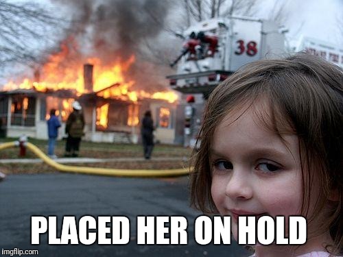 Disaster Girl Meme | PLACED HER ON HOLD | image tagged in memes,disaster girl | made w/ Imgflip meme maker